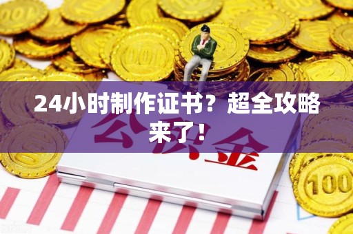萍乡24小时制作证书？超全攻略来了！