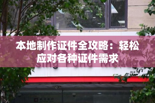 萍乡本地制作证件全攻略:轻松应对各种证件需求 萍乡本地制作证件全攻略:轻松应对各种证件需求