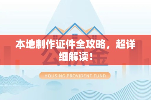 萍乡本地制作证件全攻略,超详细解读! 萍乡本地制作证件全攻略,超详细解读!