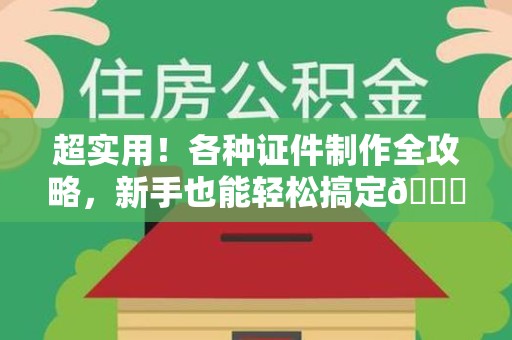萍乡超实用！各种证件制作全攻略，新手也能轻松搞定😎