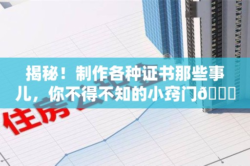 萍乡揭秘！制作各种证书那些事儿，你不得不知的小窍门😎