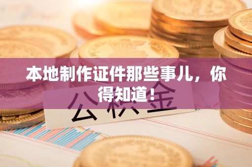 萍乡本地制作证件那些事儿，你得知道！