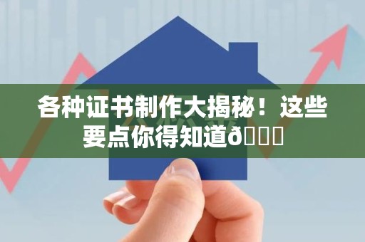 萍乡各种证书制作大揭秘！这些要点你得知道😎