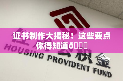 萍乡证书制作大揭秘！这些要点你得知道😎